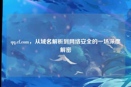 qq.cf.com,从域名解析到网络安全的一场深度解密