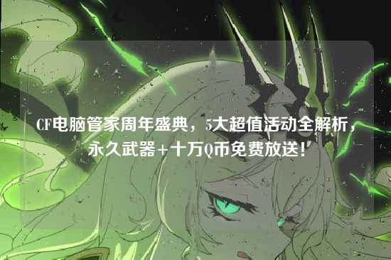 CF电脑管家周年盛典,5大超值活动全解析,永久武器+十万Q币免费放送!