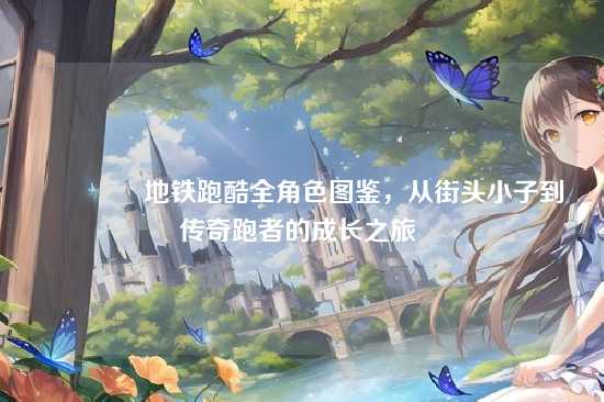 ?地铁跑酷全角色图鉴,从街头小子到传奇跑者的成长之旅