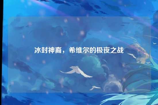 冰封神裔,希维尔的极夜之战