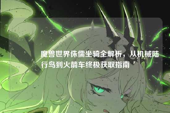 ?魔兽世界侏儒坐骑全解析,从机械陆行鸟到火箭车终极获取指南