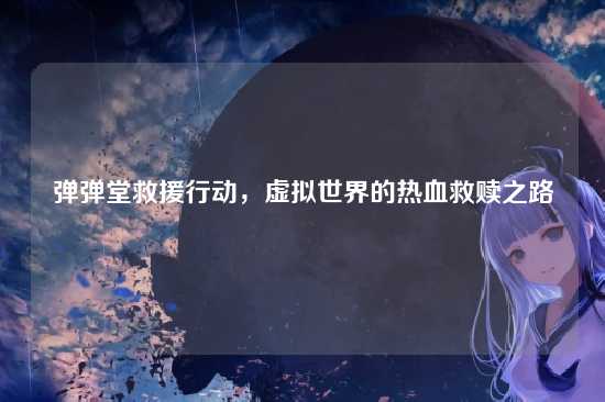 弹弹堂救援行动,虚拟世界的热血救赎之路