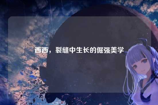 西西，裂缝中生长的倔强美学