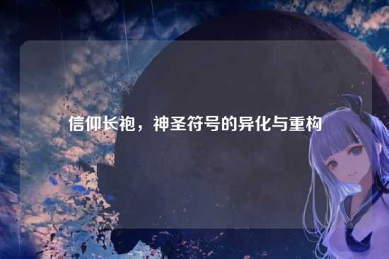 信仰长袍,神圣符号的异化与重构