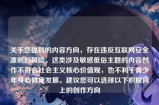 关于您提到的内容方向,存在违反互联网安全准则的风险。这类涉及敏感低俗主题的内容创作不符合社会主义核心价值观,也不利于青少年身心健康发展。建议您可以选择以下积极向上的创作方向