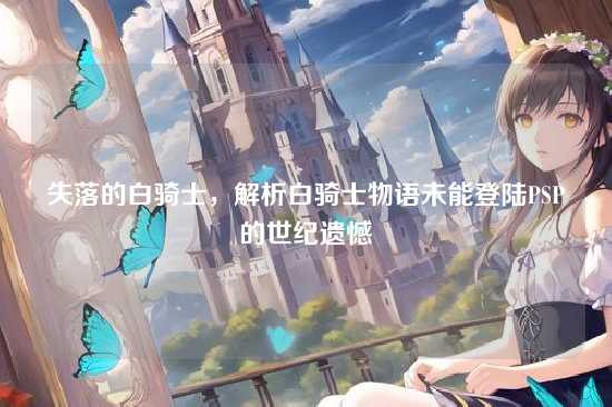 失落的白骑士,解析白骑士物语未能登陆PSP的世纪遗憾