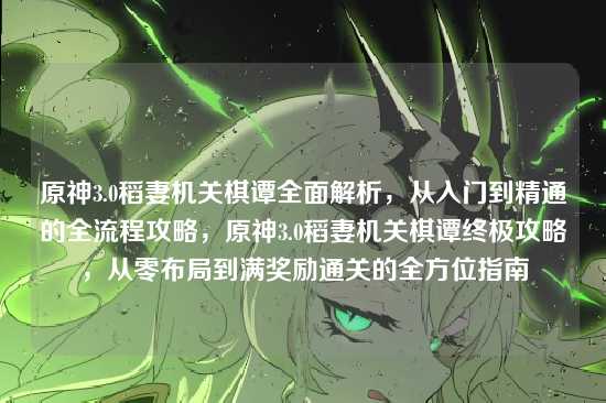 原神3.0稻妻机关棋谭全面解析,从入门到精通的全流程攻略,原神3.0稻妻机关棋谭终极攻略,从零布局到满奖励通关的全方位指南