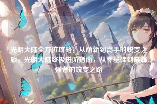 光明大陆全方位攻略,从萌新到高手的蜕变之旅,光明大陆终极进阶指南,从零基础到巅峰强者的蜕变之路