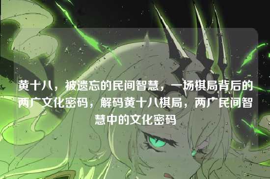 黄十八,被遗忘的民间智慧,一场棋局背后的两广文化密码,解码黄十八棋局,两广民间智慧中的文化密码