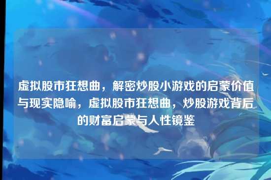 虚拟股市狂想曲,解密炒股小游戏的启蒙价值与现实隐喻,虚拟股市狂想曲,炒股游戏背后的财富启蒙与人性镜鉴