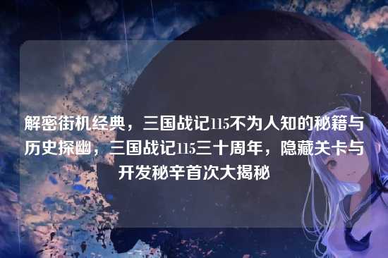 解密街机经典,三国战记115不为人知的秘籍与历史探幽,三国战记115三十周年,隐藏关卡与开发秘辛首次大揭秘