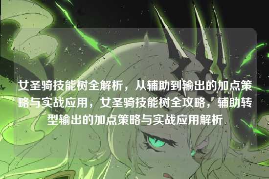 女圣骑技能树全解析,从辅助到输出的加点策略与实战应用,女圣骑技能树全攻略,辅助转型输出的加点策略与实战应用解析