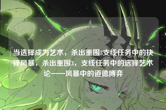 当选择成为艺术,杀出重围3支线任务中的抉择风暴,杀出重围3,支线任务中的选择艺术论——风暴中的道德博弈