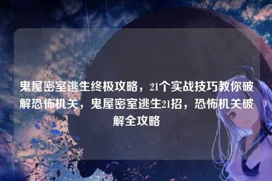 鬼屋密室逃生终极攻略,21个实战技巧教你破解恐怖机关,鬼屋密室逃生21招,恐怖机关破解全攻略