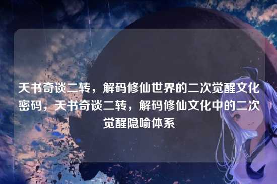 天书奇谈二转,解码修仙世界的二次觉醒文化密码,天书奇谈二转,解码修仙文化中的二次觉醒隐喻体系
