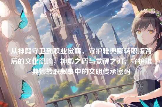 从神殿守卫到职业觉醒,守护雅典娜转职版背后的文化隐喻,神殿之盾与觉醒之刃,守护雅典娜转职叙事中的文明传承密码