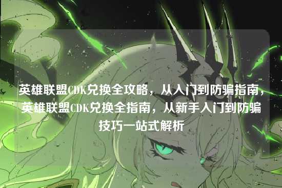 英雄联盟CDK兑换全攻略,从入门到防骗指南,英雄联盟CDK兑换全指南,从新手入门到防骗技巧一站式解析