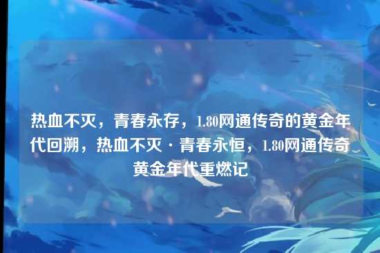热血不灭,青春永存,1.80网通传奇的黄金年代回溯,热血不灭·青春永恒,1.80网通传奇黄金年代重燃记