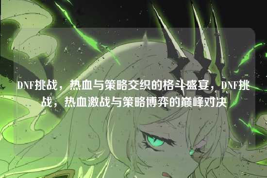DNF挑战,热血与策略交织的格斗盛宴,DNF挑战,热血激战与策略博弈的巅峰对决