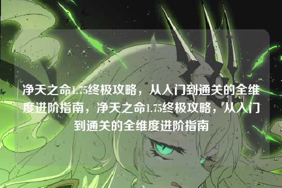 净天之命1.75终极攻略,从入门到通关的全维度进阶指南,净天之命1.75终极攻略,从入门到通关的全维度进阶指南