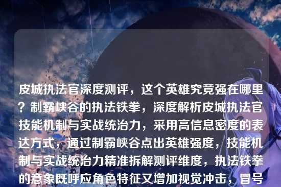 皮城执法官深度测评,这个英雄究竟强在哪里?制霸峡谷的执法铁拳,深度解析皮城执法官技能机制与实战统治力,采用高信息密度的表达方式,通过制霸峡谷点出英雄强度,技能机制与实战统治力精准拆解测评维度,执法铁拳的意象既呼应角色特征又增加视觉冲击,冒号结构清晰分隔核心信息点,符合深度测评类文章的标题规范)