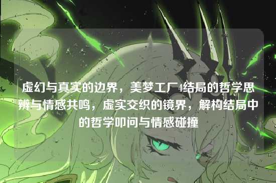 虚幻与真实的边界,美梦工厂4结局的哲学思辨与情感共鸣,虚实交织的镜界,解构结局中的哲学叩问与情感碰撞