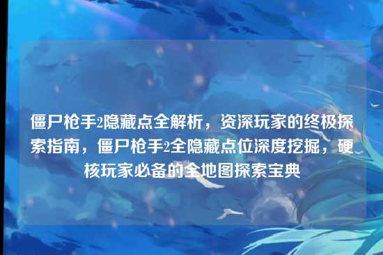 僵尸枪手2隐藏点全解析,资深玩家的终极探索指南,僵尸枪手2全隐藏点位深度挖掘,硬核玩家必备的全地图探索宝典