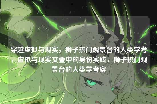穿越虚拟与现实,狮子拱门观景台的人类学考,虚拟与现实交叠中的身份实践,狮子拱门观景台的人类学考察