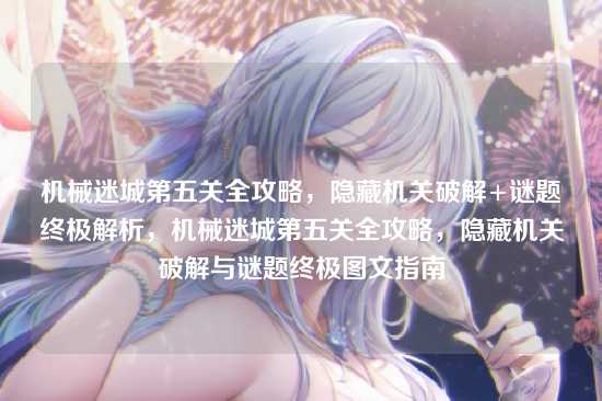 机械迷城第五关全攻略，隐藏机关破解+谜题终极解析，机械迷城第五关全攻略，隐藏机关破解与谜题终极图文指南
