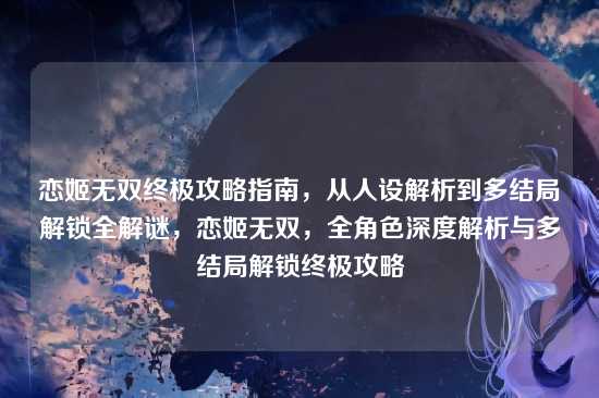 恋姬无双终极攻略指南,从人设解析到多结局解锁全解谜,恋姬无双,全角色深度解析与多结局解锁终极攻略