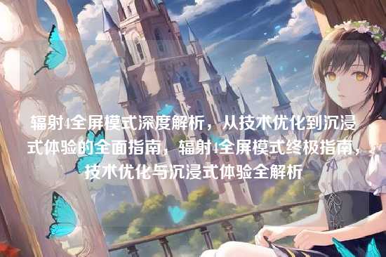 辐射4全屏模式深度解析,从技术优化到沉浸式体验的全面指南,辐射4全屏模式终极指南,技术优化与沉浸式体验全解析