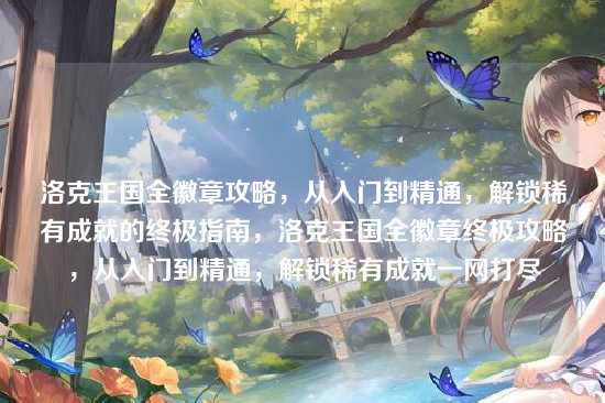 洛克王国全徽章攻略,从入门到精通,解锁稀有成就的终极指南,洛克王国全徽章终极攻略,从入门到精通,解锁稀有成就一网打尽