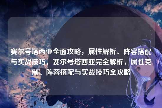 赛尔号塔西亚全面攻略,属性解析、阵容搭配与实战技巧,赛尔号塔西亚完全解析,属性克制、阵容搭配与实战技巧全攻略