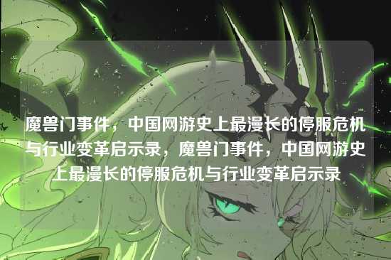 魔兽门事件,中国网游史上最漫长的停服危机与行业变革启示录,魔兽门事件,中国网游史上最漫长的停服危机与行业变革启示录