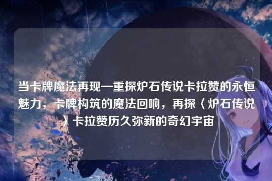 当卡牌魔法再现—重探炉石传说卡拉赞的永恒魅力,卡牌构筑的魔法回响,再探〈炉石传说〉卡拉赞历久弥新的奇幻宇宙
