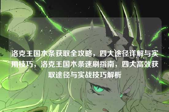 洛克王国木条获取全攻略,四大途径详解与实用技巧,洛克王国木条速刷指南,四大高效获取途径与实战技巧解析