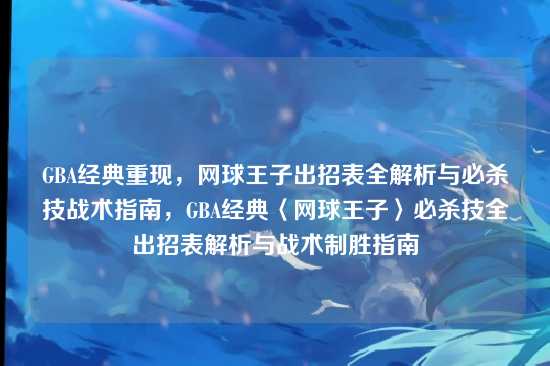 GBA经典重现，网球王子出招表全解析与必杀技战术指南，GBA经典〈网球王子〉必杀技全出招表解析与战术制胜指南