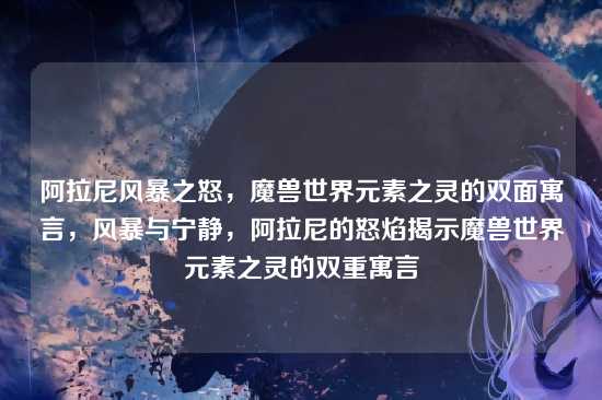 阿拉尼风暴之怒,魔兽世界元素之灵的双面寓言,风暴与宁静,阿拉尼的怒焰揭示魔兽世界元素之灵的双重寓言