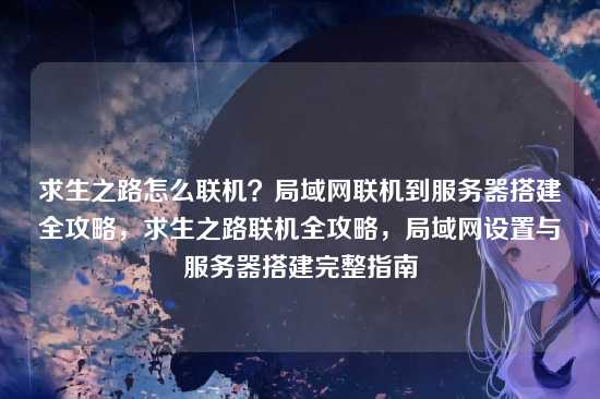 求生之路怎么联机?局域网联机到服务器搭建全攻略,求生之路联机全攻略,局域网设置与服务器搭建完整指南
