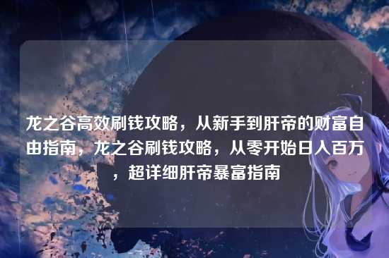 龙之谷高效刷钱攻略,从新手到肝帝的财富自由指南,龙之谷刷钱攻略,从零开始日入百万,超详细肝帝暴富指南
