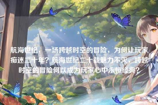 航海世纪,一场跨越时空的冒险,为何让玩家痴迷二十年?航海世纪二十载魅力不灭,跨越时空的冒险何以成为玩家心中永恒经典?