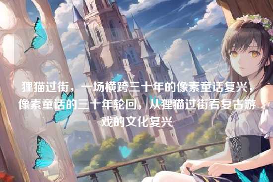 狸猫过街,一场横跨三十年的像素童话复兴,像素童话的三十年轮回,从狸猫过街看复古游戏的文化复兴