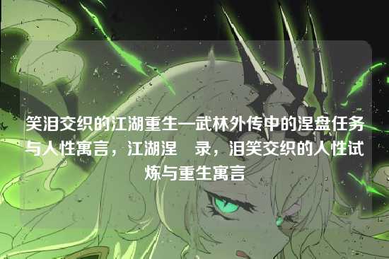 笑泪交织的江湖重生—武林外传中的涅盘任务与人性寓言,江湖涅槃录,泪笑交织的人性试炼与重生寓言