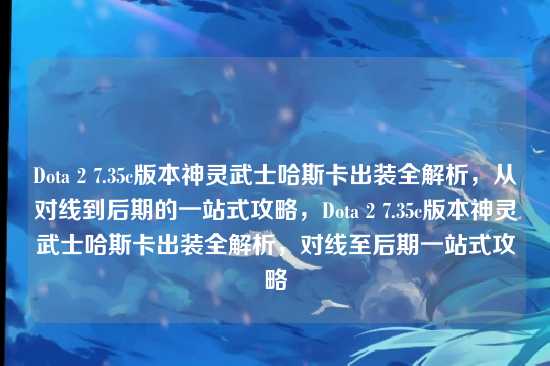 Dota 2 7.35c版本神灵武士哈斯卡出装全解析,从对线到后期的一站式攻略,Dota 2 7.35c版本神灵武士哈斯卡出装全解析,对线至后期一站式攻略
