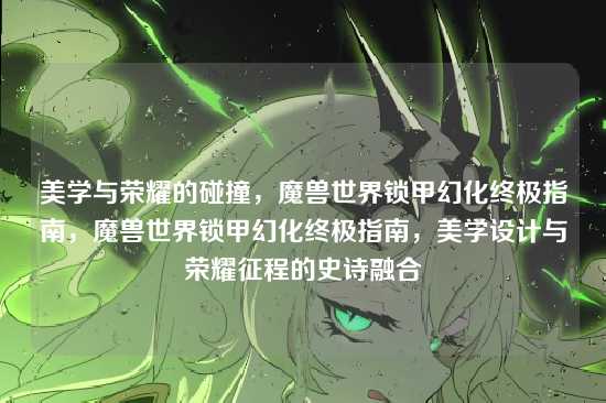 美学与荣耀的碰撞,魔兽世界锁甲幻化终极指南,魔兽世界锁甲幻化终极指南,美学设计与荣耀征程的史诗融合