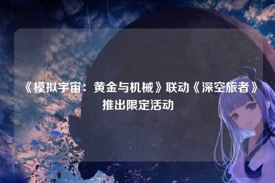 《模拟宇宙:黄金与机械》联动《深空旅者》推出限定活动