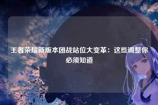 王者荣耀新版本团战站位大变革：这些调整你必须知道