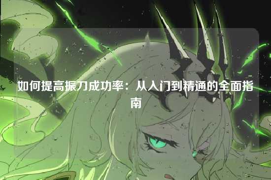 如何提高振刀成功率:从入门到精通的全面指南