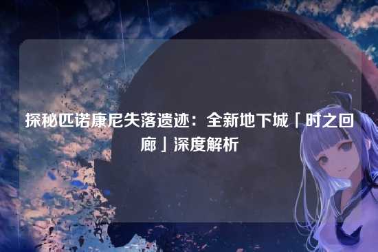 探秘匹诺康尼失落遗迹:全新地下城「时之回廊」深度解析