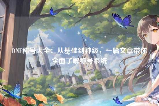 DNF称号大全:从基础到神级,一篇文章带你全面了解称号系统